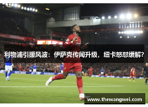 利物浦引援风波：伊萨克传闻升级，纽卡怒怼缓解？