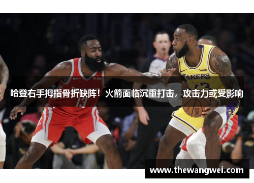 哈登右手拇指骨折缺阵！火箭面临沉重打击，攻击力或受影响